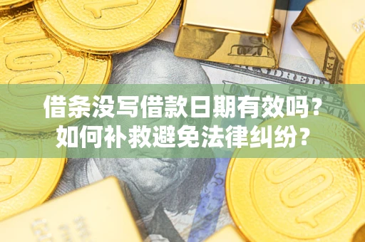 北京借条没写借款日期有效吗？如何补救避免法律纠纷？