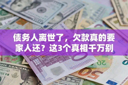 北京债务人离世了，欠款真的要家人还？这3个真相千万别弄错