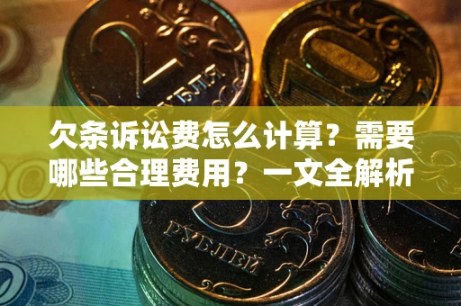 北京欠条诉讼费怎么计算？需要哪些合理费用？一文全解析
