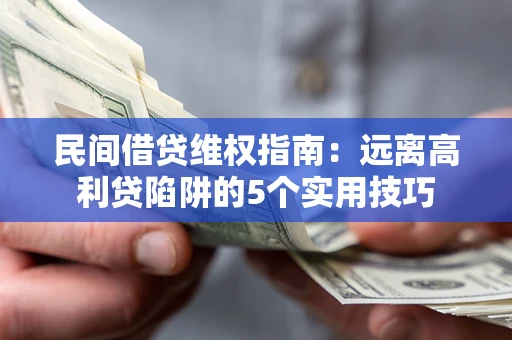 北京民间借贷维权指南：远离高利贷陷阱的5个实用技巧