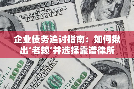 北京企业债务追讨指南：如何揪出‘老赖’并选择靠谱律所