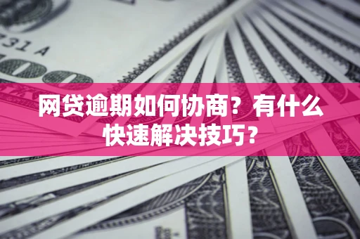 北京网贷逾期如何协商？有什么快速解决技巧？