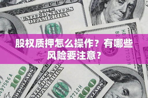 北京股权质押怎么操作？有哪些风险要注意？