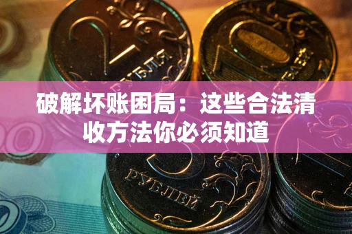 北京破解坏账困局：这些合法清收方法你必须知道