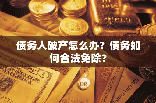 北京债务人破产怎么办？债务如何合法免除？