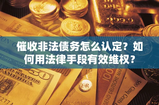 北京催收非法债务怎么认定？如何用法律手段有效维权？