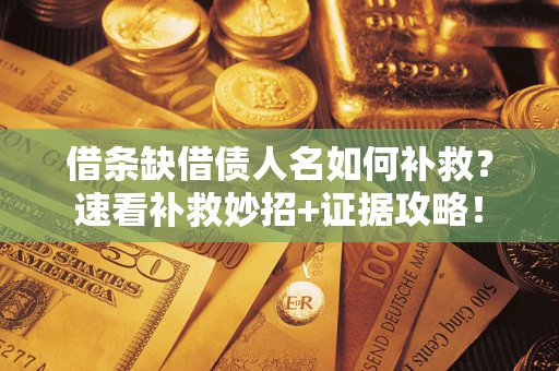 北京借条缺借债人名如何补救？速看补救妙招+证据攻略！