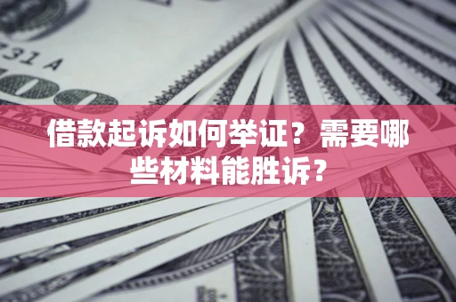 北京借款起诉如何举证？需要哪些材料能胜诉？