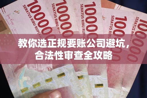 北京教你选正规要账公司避坑，合法性审查全攻略