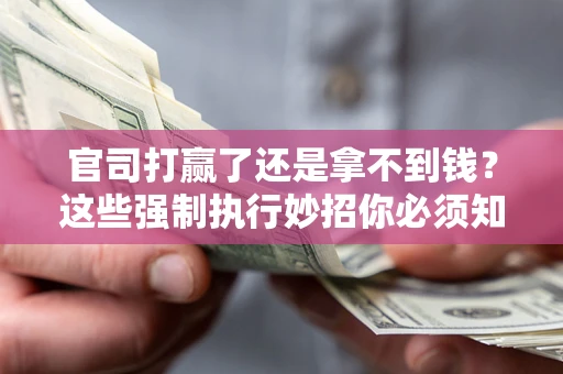 北京官司打赢了还是拿不到钱？这些强制执行妙招你必须知道