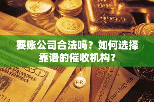 北京要账公司合法吗？如何选择靠谱的催收机构？