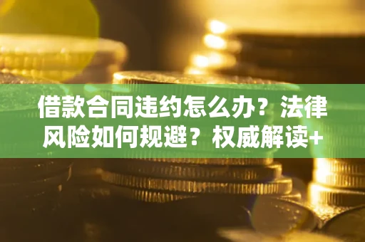 北京借款合同违约怎么办?法律风险如何规避?权威解读+实用指南 北京借款合同违约怎么办?法律风险如何规避?权威解读+实用指南