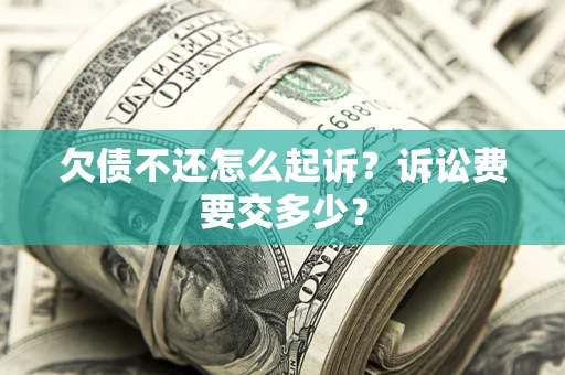 北京欠债不还怎么起诉？诉讼费要交多少？
