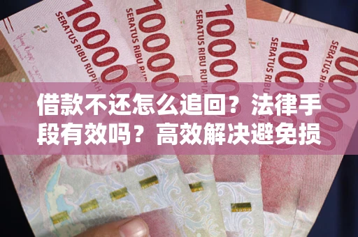 北京借款不还怎么追回？法律手段有效吗？高效解决避免损失
