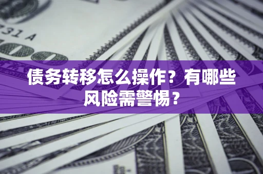 北京债务转移怎么操作？有哪些风险需警惕？