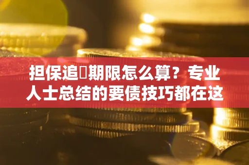 北京担保追償期限怎么算？专业人士总结的要债技巧都在这里了