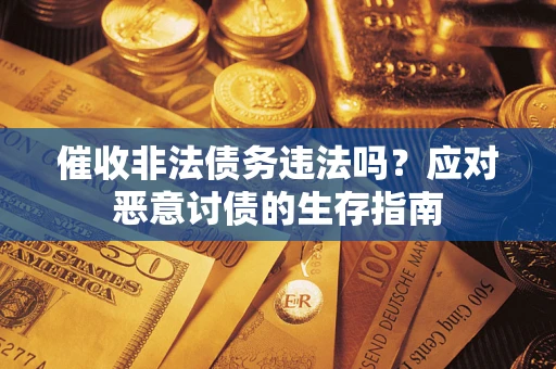 北京催收非法债务违法吗？应对恶意讨债的生存指南