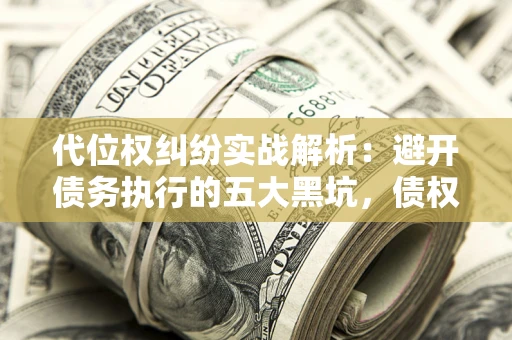 北京代位权纠纷实战解析：避开债务执行的五大黑坑，债权人必看指南