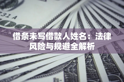 北京借条未写借款人姓名：法律风险与规避全解析
