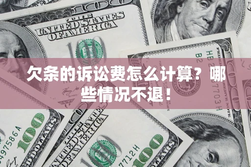 北京欠条的诉讼费怎么计算?哪些情况不退! 北京欠条的诉讼费怎么计算?哪些情况不退!
