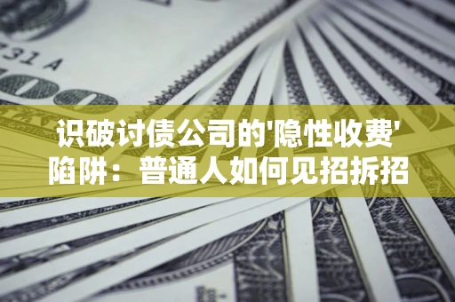 北京识破讨债公司的'隐性收费'陷阱：普通人如何见招拆招？