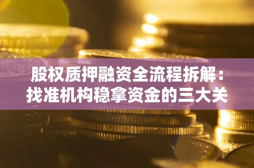 北京股权质押融资全流程拆解：找准机构稳拿资金的三大关键