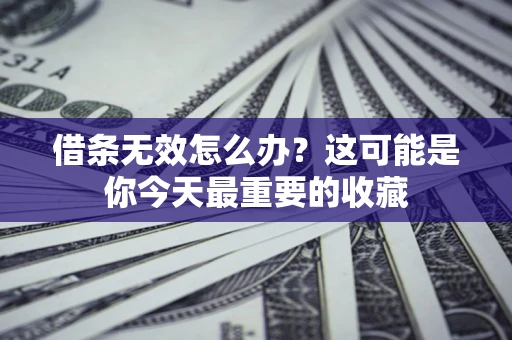 北京借条无效怎么办？这可能是你今天最重要的收藏