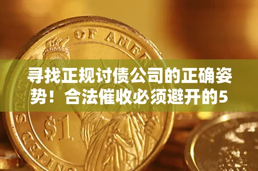 北京寻找正规讨债公司的正确姿势！合法催收必须避开的5大雷区