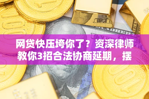北京网贷快压垮你了？资深律师教你3招合法协商延期，摆脱暴力催收！