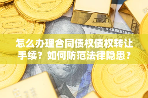 北京怎么办理合同债权债权转让手续？如何防范法律隐患？