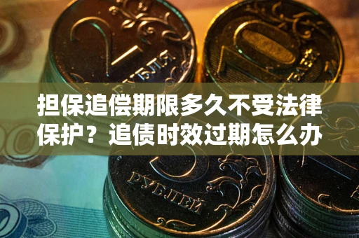 北京担保追偿期限多久不受法律保护？追债时效过期怎么办？