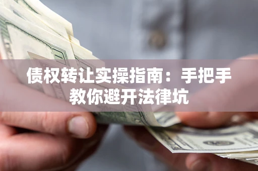 北京债权转让实操指南：手把手教你避开法律坑