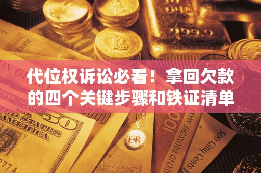北京代位权诉讼必看!拿回欠款的四个关键步骤和铁证清单 北京代位权诉讼必看!拿回欠款的四个关键步骤和铁证清单