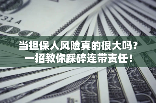 北京当担保人风险真的很大吗？一招教你踩碎连带责任！