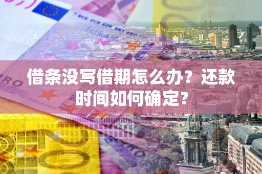 北京借条没写借期怎么办？还款时间如何确定？