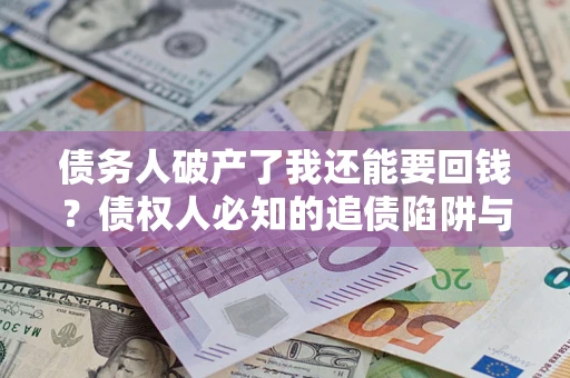 北京债务人破产了我还能要回钱？债权人必知的追债陷阱与破局之道