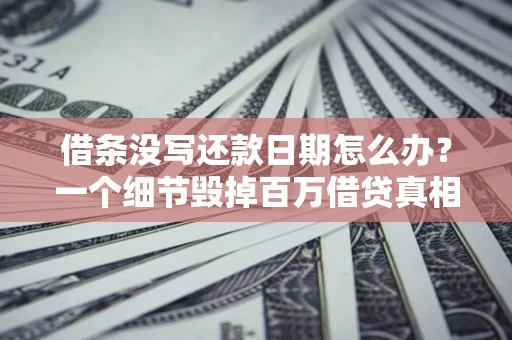 北京借条没写还款日期怎么办？一个细节毁掉百万借贷真相