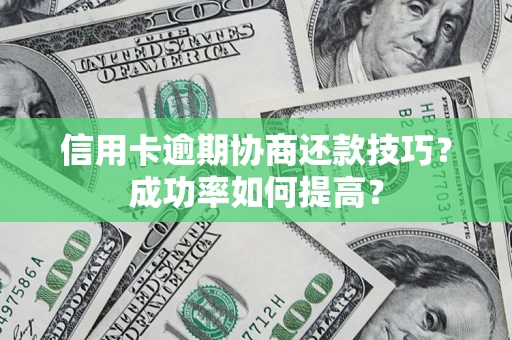 北京信用卡逾期协商还款技巧？成功率如何提高？