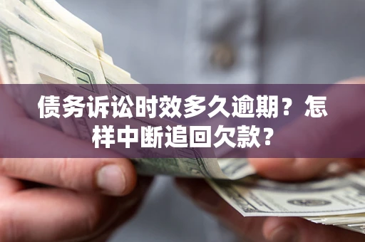 北京债务诉讼时效多久逾期？怎样中断追回欠款？