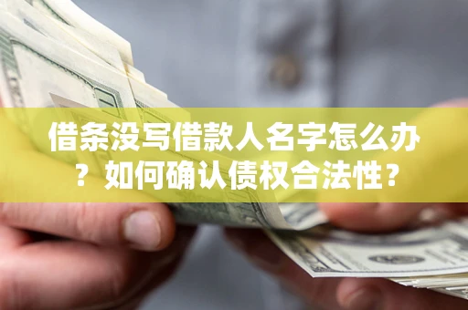 北京借条没写借款人名字怎么办？如何确认债权合法性？