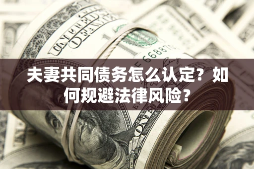 北京夫妻共同债务怎么认定？如何规避法律风险？