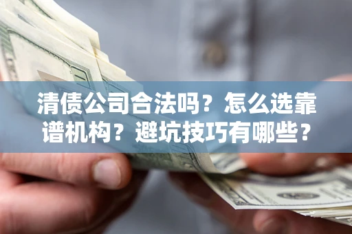 北京清债公司合法吗？怎么选靠谱机构？避坑技巧有哪些？