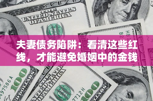 北京夫妻债务陷阱：看清这些红线，才能避免婚姻中的金钱危机