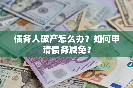北京债务人破产怎么办？如何申请债务减免？