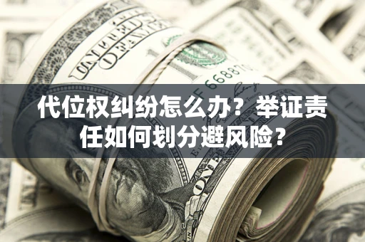 北京代位权纠纷怎么办？举证责任如何划分避风险？