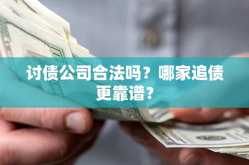 北京讨债公司合法吗？哪家追债更靠谱？
