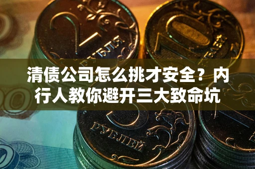 北京清债公司怎么挑才安全？内行人教你避开三大致命坑