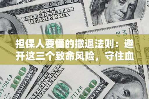 北京担保人要懂的撤退法则：避开这三个致命风险，守住血汗钱