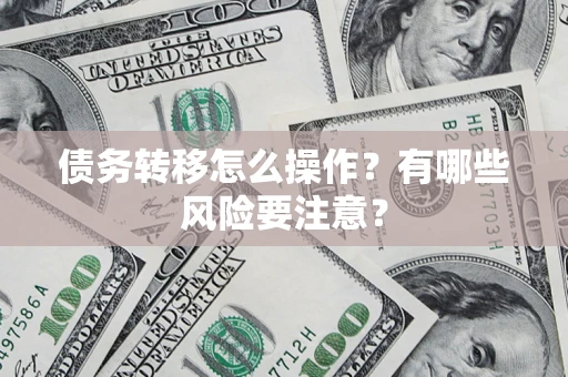 北京债务转移怎么操作？有哪些风险要注意？