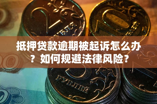 北京抵押贷款逾期被起诉怎么办？如何规避法律风险？